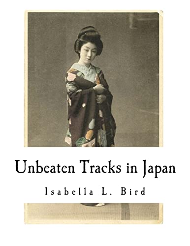 Unbeaten Tracks in Japan: An Account of Travels in the Interior including visits to the Aborigines of Yezo and the Shrine of Nikko (Isabella L. Bird) von CREATESPACE